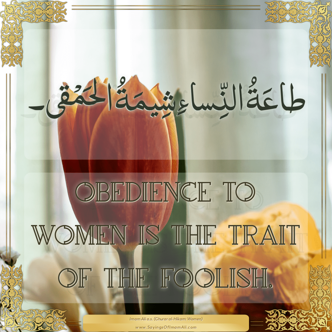 Obedience to women is the trait of the foolish.